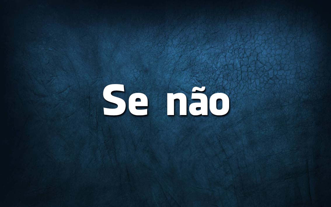 Língua Portuguesa: escreve-se Senão ou Se não? se não ou senão