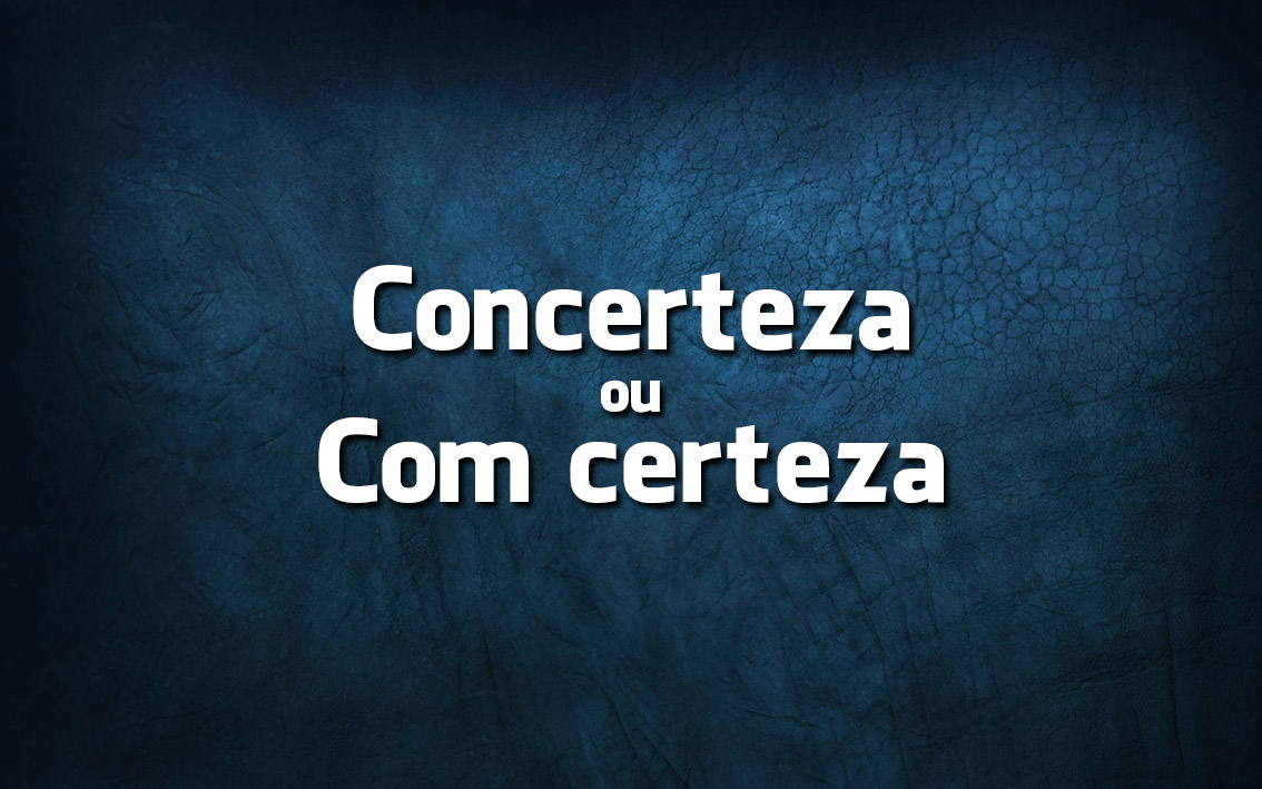 Língua Portuguesa: escreve-se Concerteza ou Com certeza?