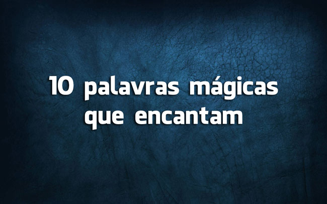 Língua Portuguesa: 10 palavras mágicas que encantam palavras mágicas