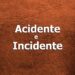 acidente e incidente