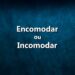 Encomodar ou incomodar? Este é um erro comum, mas não precisa mais de ser um problema para si. Leia o nosso artigo e saiba a diferença.